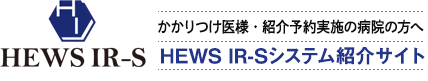 かかりつけ医様・紹介予約実施の病院の方へ　HEWS IR-Sシステム紹介サイト