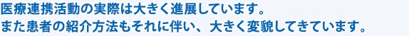 医療連携活動の実際は大きく進展しています。また患者様の紹介方法もそれに伴い、変わってきています。